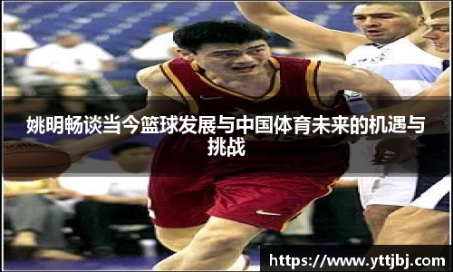 姚明畅谈当今篮球发展与中国体育未来的机遇与挑战